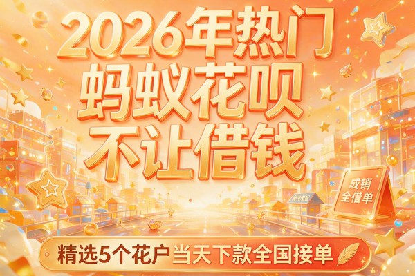 2026年热门蚂蚁花呗不让借钱,精选5个花户当天下款全国接单