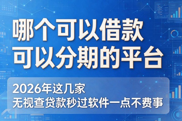哪个可以借款可以分期的平台，2026年这几家无视查贷款秒过软件一点不费事