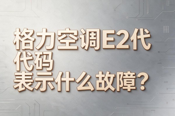 格力空调E2代码表示什么故障？