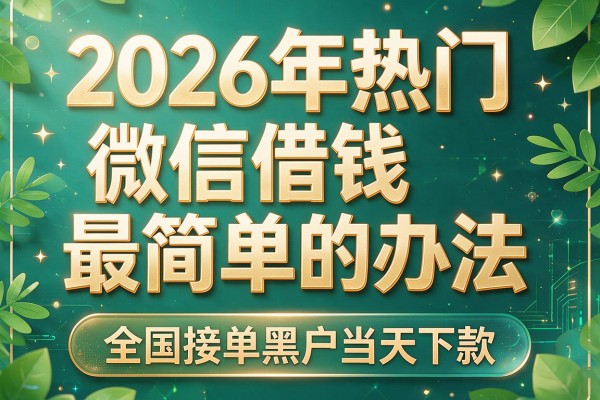 2026年热门微信借钱最简单的办法，全国接单黑户当天下款