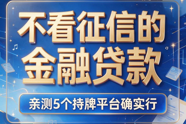 不看征信的金融贷款,亲测5个持牌平台确实行