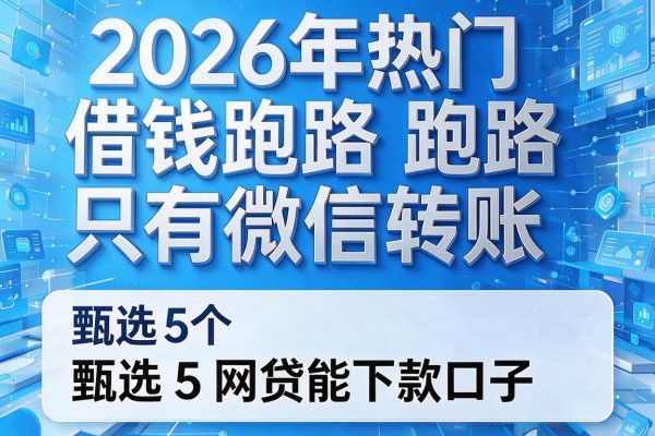 2026年热门借钱跑路只有微信转账,甄选5个网贷能下款口子