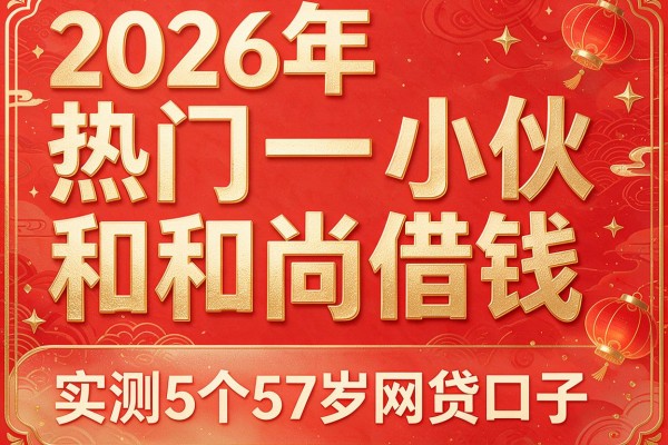 2026年热门小伙和和尚借钱，实测5个57岁网贷口子