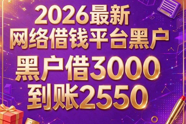 2026最新网络借钱平台黑户,黑户借3000到账2550