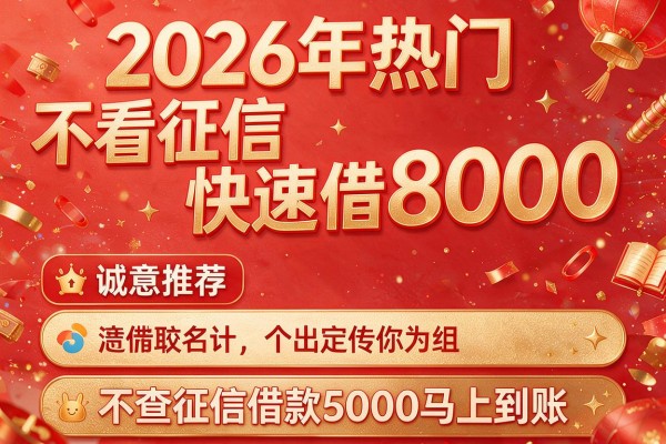 2026年热门不看征信快速借8000,诚意推荐五个不查征信借款5000马上到账的