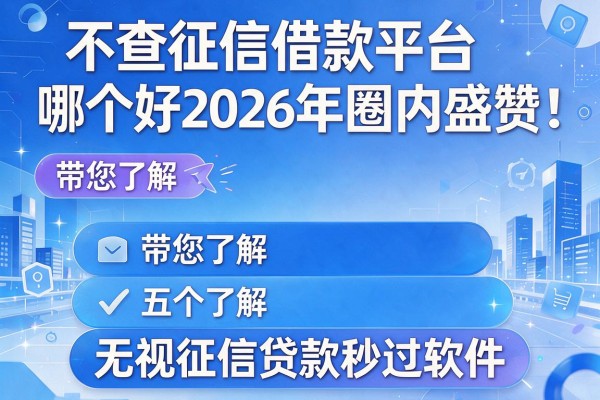 不查征信借款平台哪个好2026年圈内盛赞!带您了解五个无视征信贷款秒过软件