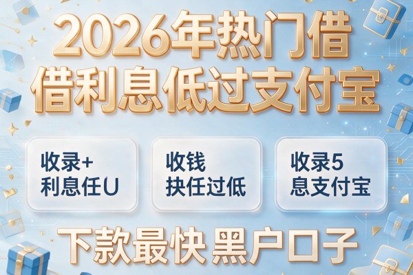 2026年热门借钱利息低过支付宝,收录5个下款最快的黑户口子