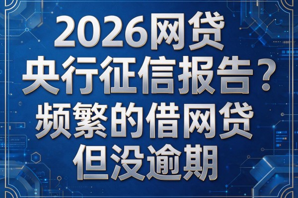 2026网贷央行征信报告:频繁的借网贷但没逾期