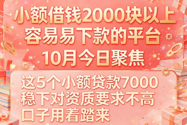 小额借钱2000块以上容易下款的平台10月今日聚焦,这五个小额贷款7000稳下对资质要求不高口子用着踏实