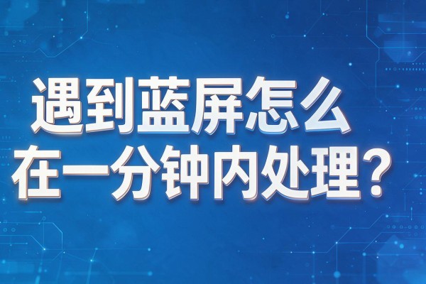 遇到蓝屏怎么在一分钟内处理?