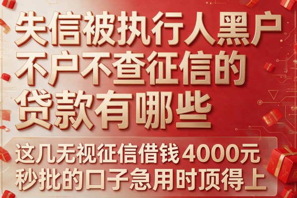 失信被执行人黑户不查征信的贷款有哪些,这几家无视征信借钱4000元秒批的口子急用时顶得上