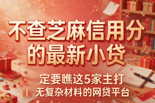 不查芝麻信用分的最新小贷，定要瞧这5家主打无复杂材料的网贷平台
