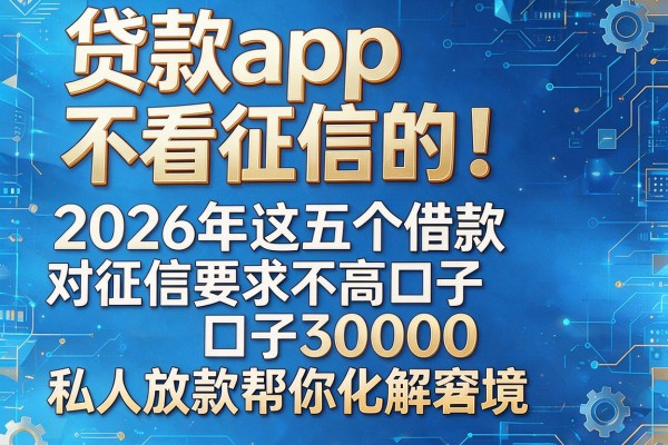 贷款app不看征信的!2026年这五个借款对征信要求不高口子30000私人放款帮你化解窘境