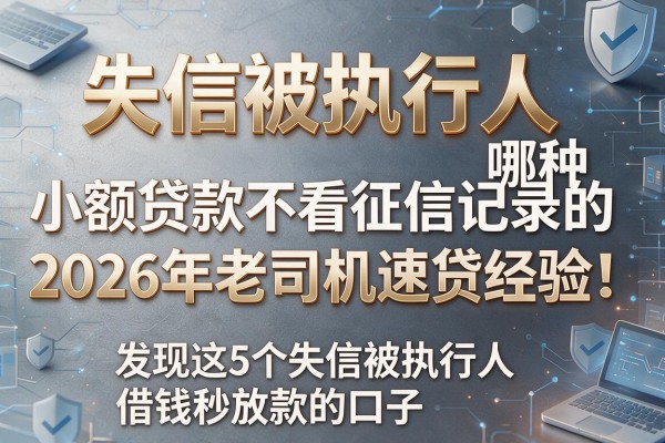 失信被执行人哪种小额贷款不看征信记录的2026年老司机速贷经验!发现这5个失信被执行人借钱秒放款的口子