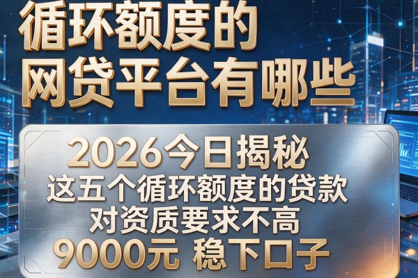 循环额度的网贷平台有哪些,2026今日揭秘这五个循环额度的贷款对资质要求不高9000元稳下口子