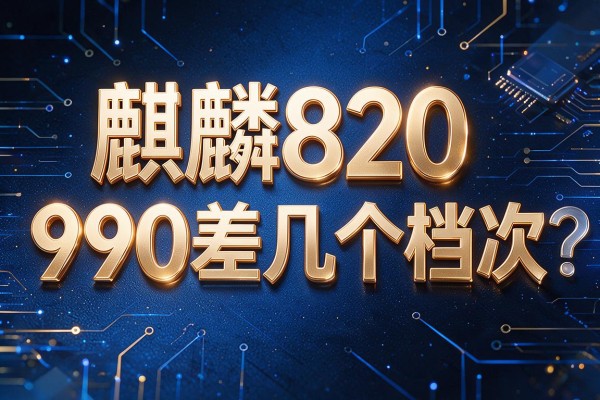 麒麟820和990差几个档次?