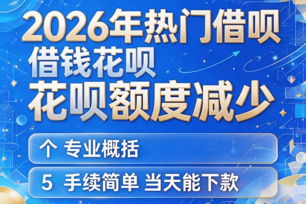 2026年热门借呗借钱花呗额度减少，专业概括5个手续简单当天能下款的app