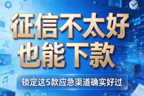 征信不太好也能下款,锁定这5款应急渠道确实好过