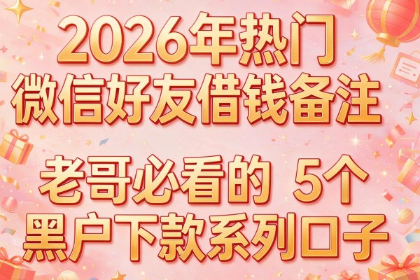 2026年热门微信好友借钱备注,老哥必看的5个黑户下款系列口子