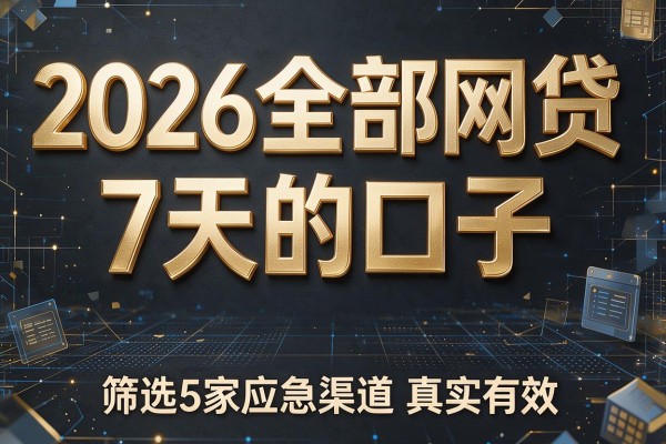 2026全部网贷7天的口子,筛选5家应急渠道真实有效