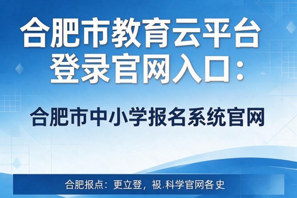 合肥市教育云平台登录官网入口：合肥市中小学报名系统官网