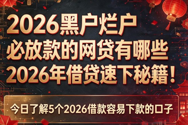 2026黑户烂户必放款的网贷有哪些2026年借贷速下秘籍！今日了解5个2026借款容易下款的口子