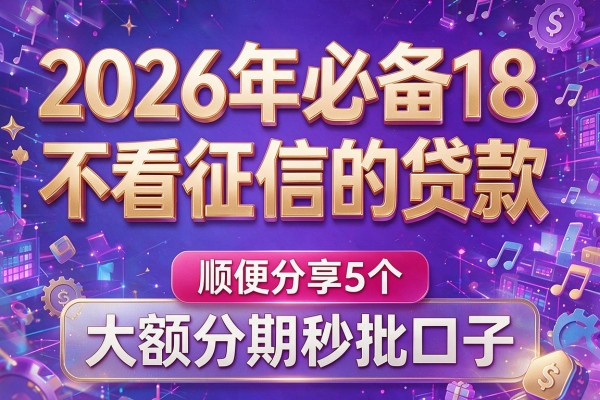 2026年必备18不看征信的贷款,顺便分享5个大额分期秒批口子