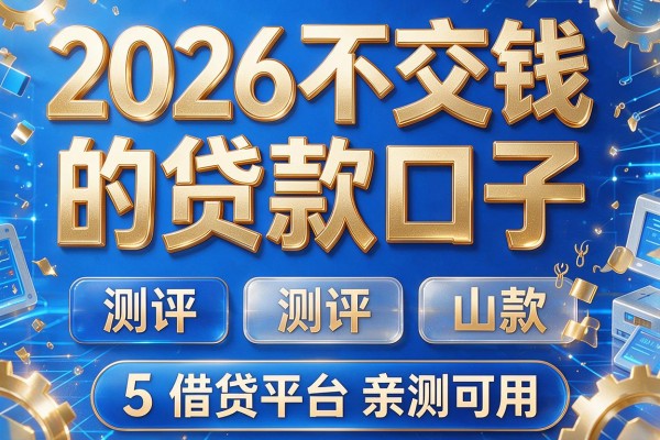 2026不交钱的贷款口子,测评5款借贷平台亲测可用