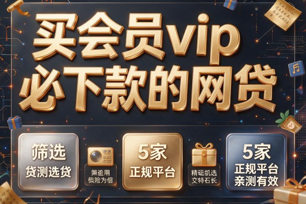买会员vip必下款的网贷,筛选5家正规平台亲测有效
