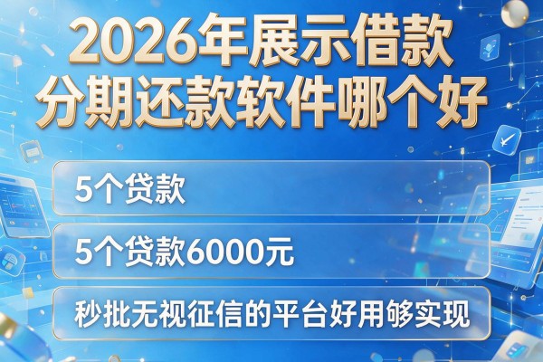 2026年展示借款分期还款软件哪个好，这5个贷款6000元秒批无视征信的平台好用够实在