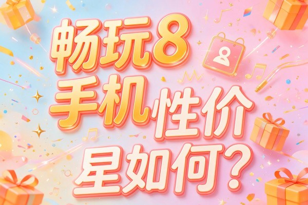 畅玩8手机性价比如何?