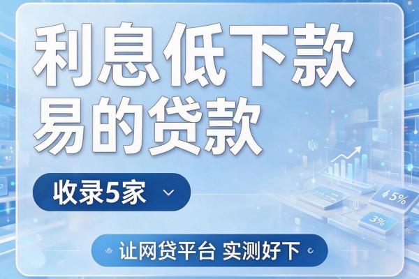 利息低下款易的贷款,收录5家网贷平台实测好下