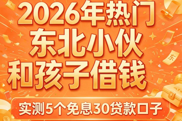 2026年热门东北小伙和孩子借钱,实测5个免息30贷款口子