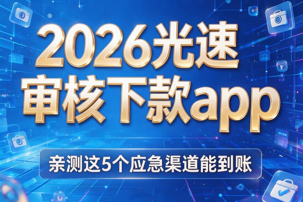 2026光速审核下款app,亲测这5个应急渠道能到账