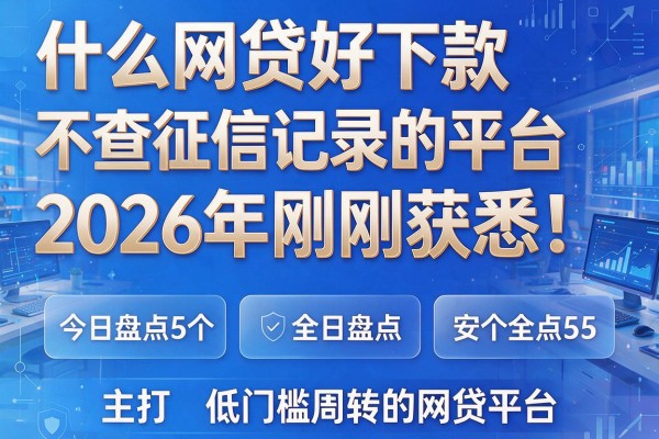 什么网贷好下款不查征信记录的平台2026年刚刚获悉!今日盘点5个主打低门槛周转的网贷平台