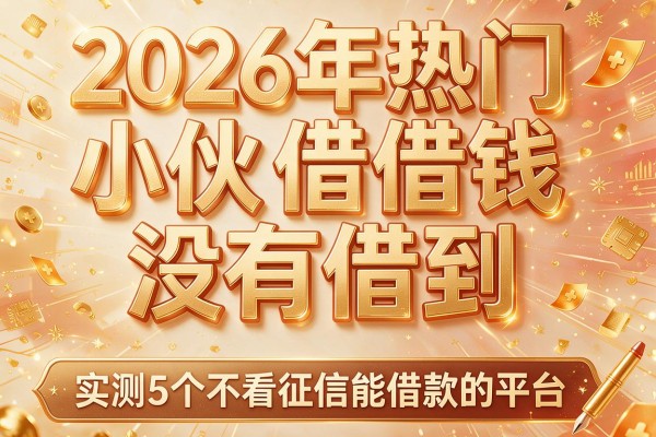 2026年热门小伙借钱没有借到,实测5个不看征信能借款的平台