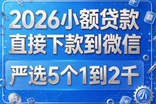 2026小额贷款直接下款到微信,严选5个1到2千的小额贷