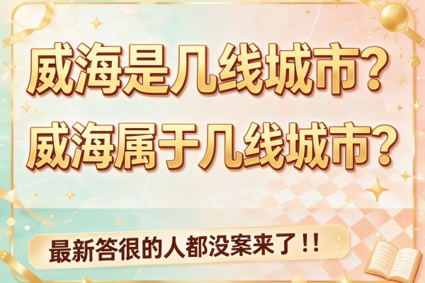 威海是几线城市?威海属于几线城市?最新答案来了,很多人都没想到