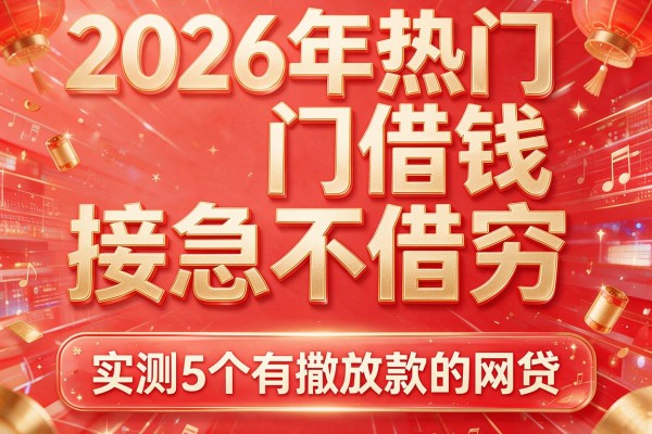 2026年热门借钱接急不借穷,实测5个有撒放款的网贷
