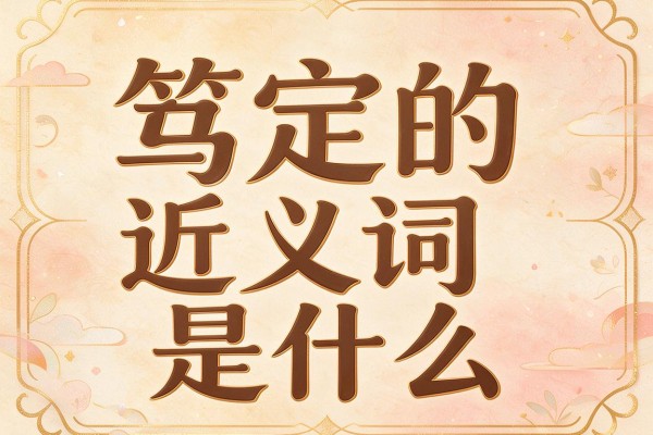 笃定的近义词是什么,笃定的近义词有哪些