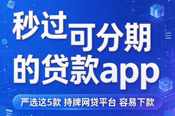 秒过可分期的贷款app,严选这5款持牌网贷平台容易下款