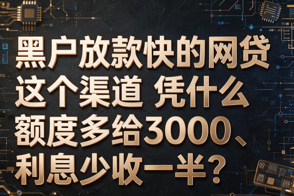 同样是"黑户放款快的网贷"这个渠道凭什么额度多给3000、利息少收一半?