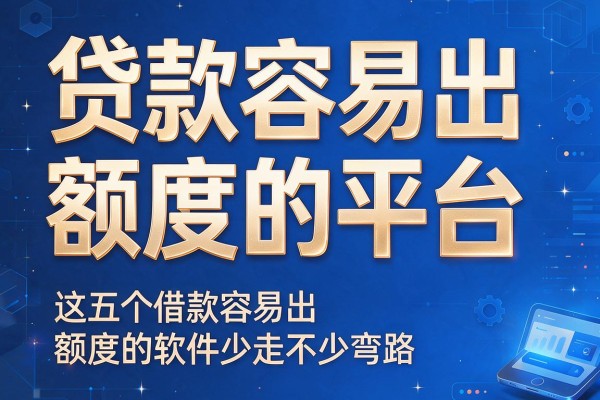 贷款容易出额度的平台，这五个借款容易出额度的软件少走不少弯路