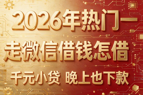 2026年热门走微信借钱怎借,千元小贷晚上也下款