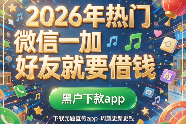 2026年热门微信一加好友就要借钱,黑户下款app
