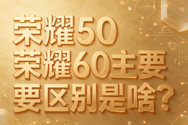 荣耀50和荣耀60主要区别是啥?