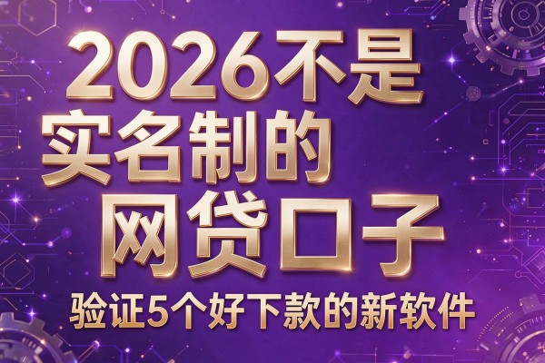 2026不是实名制的网贷口子，验证5个好下款的新软件