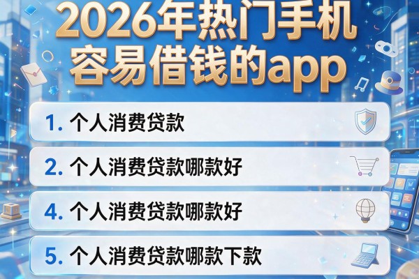 2026年热门手机容易借钱的app,详细阐述5个个人消费贷款哪款好下款