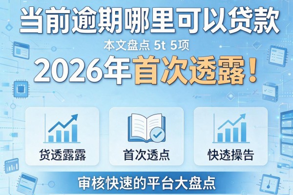 当前逾期哪里可以贷款2026年首次透露!本文盘点5项审核快速的平台大盘点
