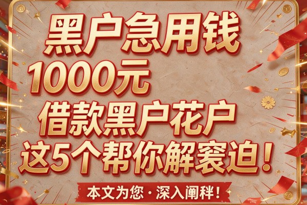 黑户急用钱1000元借款黑户花户这5个帮你解窘迫!本文为您深入阐释!